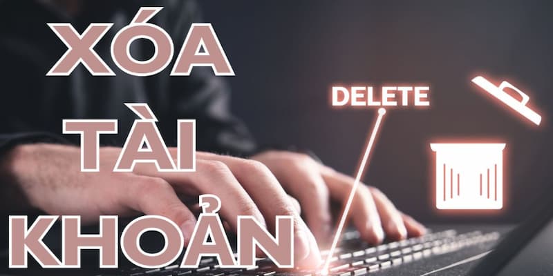 Xóa tài khoản nhà cái uy tín Lưu ý trước khi xóa tài khoản nhà cái uy tín